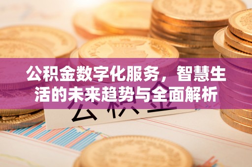 安丘公积金数字化服务，智慧生活的未来趋势与全面解析