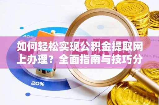 安丘如何轻松实现公积金提取网上办理？全面指南与技巧分享