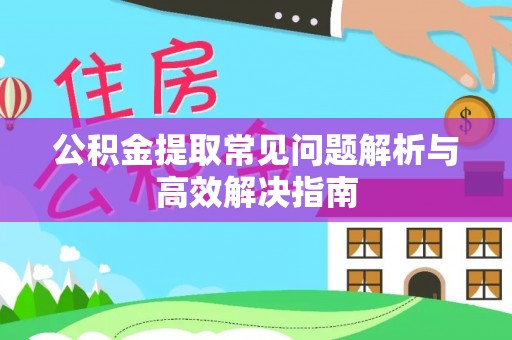 安丘公积金提取常见问题解析与高效解决指南