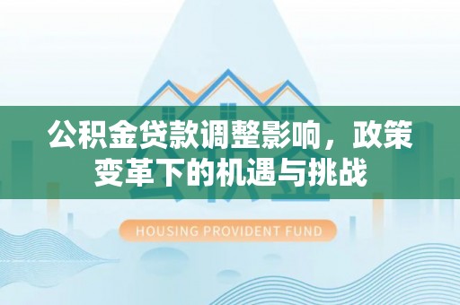 安丘公积金贷款调整影响，政策变革下的机遇与挑战