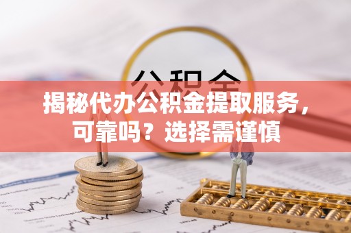 安丘揭秘代办公积金提取服务，可靠吗？选择需谨慎