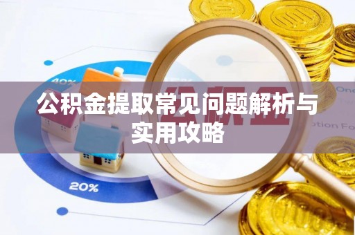 安丘公积金提取常见问题解析与实用攻略