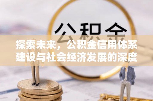 安丘探索未来，公积金信用体系建设与社会经济发展的深度融合