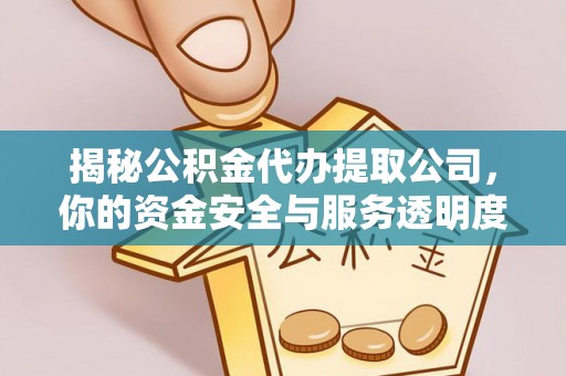 安丘揭秘公积金代办提取公司，你的资金安全与服务透明度全解析