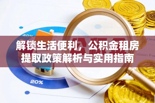 安丘解锁生活便利，公积金租房提取政策解析与实用指南
