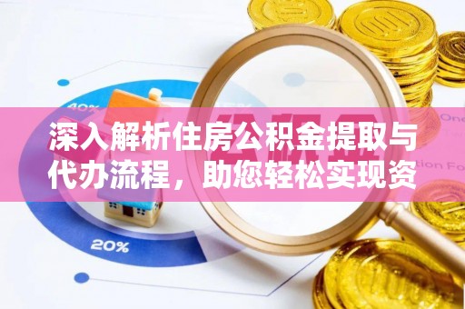 安丘深入解析住房公积金提取与代办流程，助您轻松实现资金利用最大化