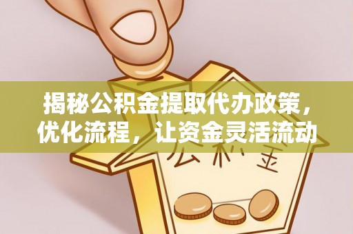 安丘揭秘公积金提取代办政策，优化流程，让资金灵活流动