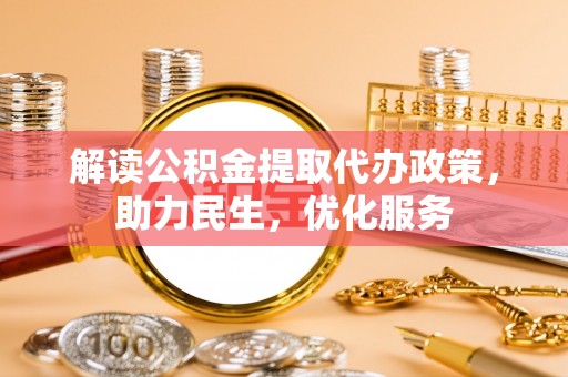 安丘解读公积金提取代办政策，助力民生，优化服务