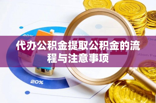 安丘代办公积金提取公积金的流程与注意事项