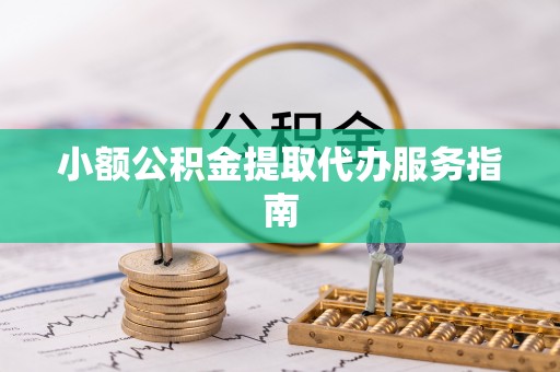 安丘小额公积金提取代办服务指南
