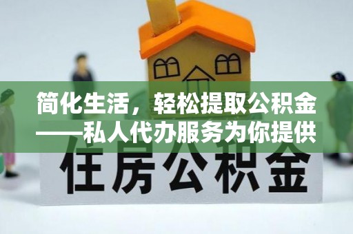 安丘简化生活，轻松提取公积金——私人代办服务为你提供便利